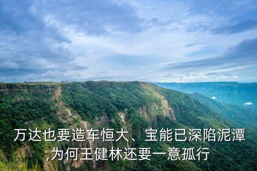  萬達(dá)也要造車恒大、寶能已深陷泥潭,為何王健林還要一意孤行