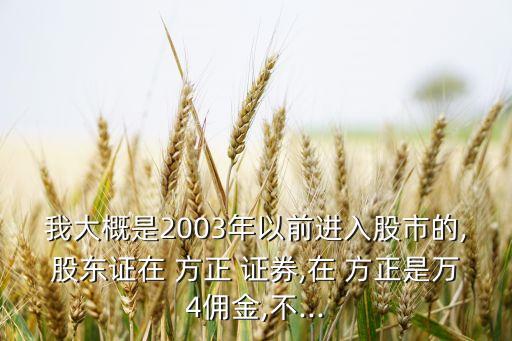 我大概是2003年以前進(jìn)入股市的,股東證在 方正 證券,在 方正是萬4傭金,不...