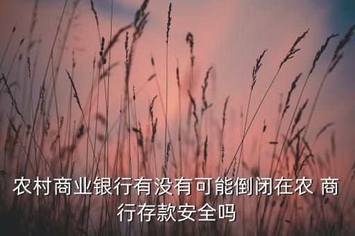 農村商業(yè)銀行有沒有可能倒閉在農 商行存款安全嗎