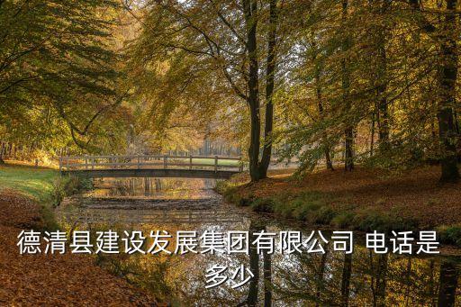 德清縣建設(shè)發(fā)展集團有限公司 電話是多少