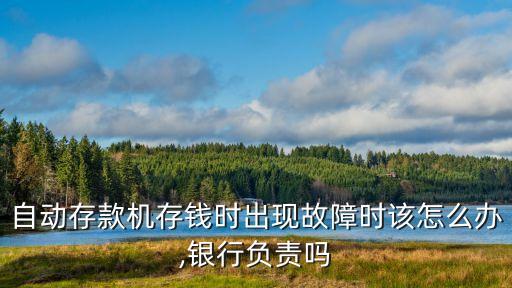 自動存款機存錢時出現故障時該怎么辦,銀行負責嗎