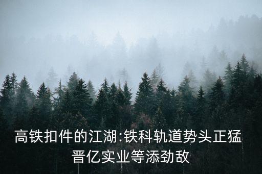 高鐵扣件的江湖:鐵科軌道勢(shì)頭正猛 晉億實(shí)業(yè)等添勁敵