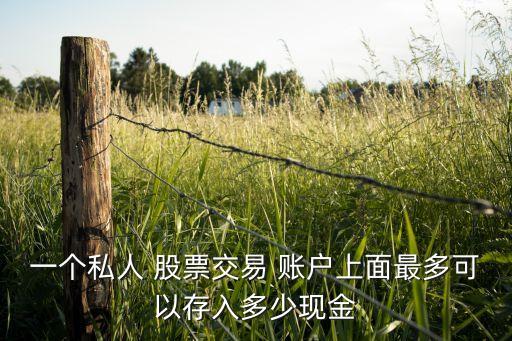 一個(gè)私人 股票交易 賬戶(hù)上面最多可以存入多少現(xiàn)金