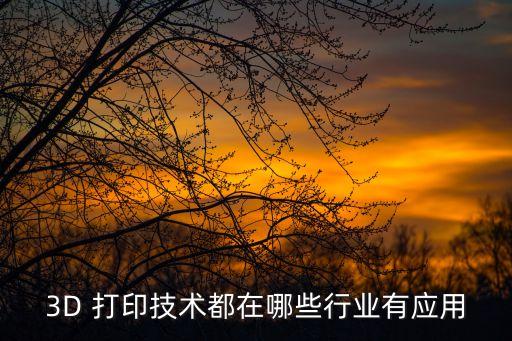 3D 打印技術都在哪些行業(yè)有應用