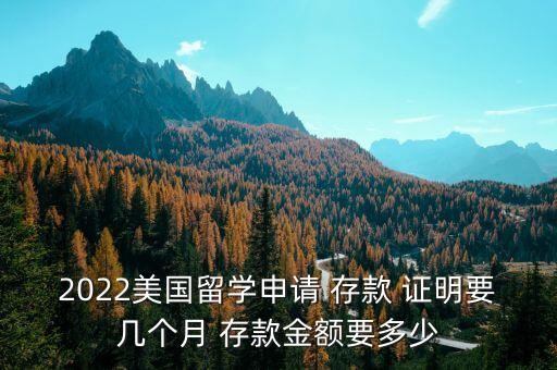 2022美國留學(xué)申請 存款 證明要幾個月 存款金額要多少