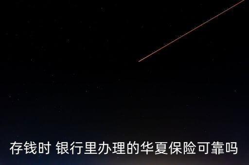 存錢時(shí) 銀行里辦理的華夏保險(xiǎn)可靠嗎