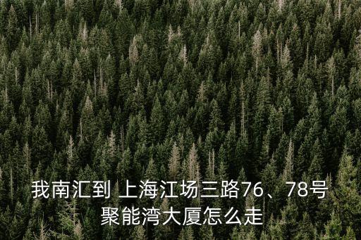 我南匯到 上海江場三路76、78號 聚能灣大廈怎么走