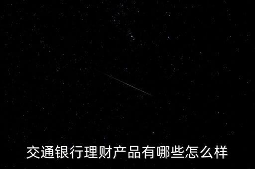 交通銀行理財產(chǎn)品有哪些怎么樣