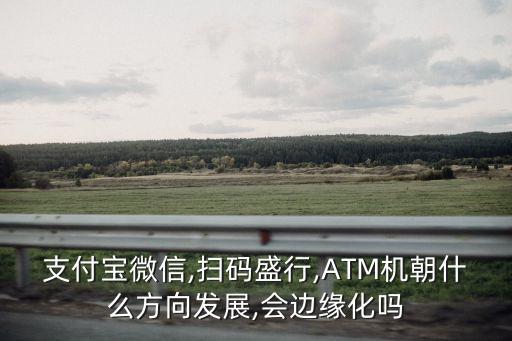 支付寶微信,掃碼盛行,ATM機(jī)朝什么方向發(fā)展,會邊緣化嗎