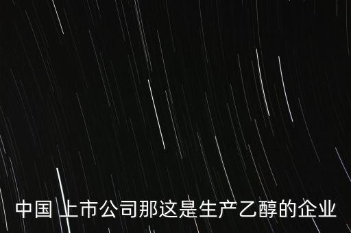 中國(guó) 上市公司那這是生產(chǎn)乙醇的企業(yè)