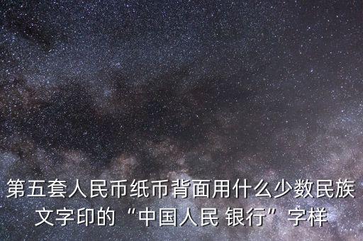 第五套人民幣紙幣背面用什么少數(shù)民族文字印的“中國(guó)人民 銀行”字樣