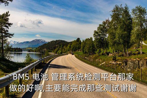 BMS 電池 管理系統(tǒng)檢測平臺(tái)那家做的好啊,主要能完成那些測試謝謝