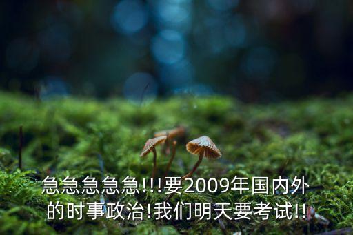 急急急急急!!!要2009年國內(nèi)外的時(shí)事政治!我們明天要考試!!