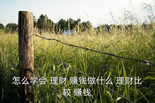 怎么學(xué)會 理財 賺錢做什么 理財比較 賺錢