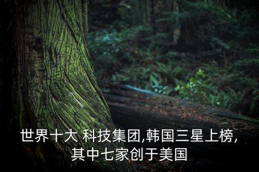 世界十大 科技集團,韓國三星上榜,其中七家創(chuàng)于美國