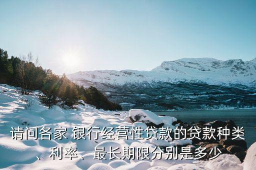 請問各家 銀行經(jīng)營性貸款的貸款種類、利率、最長期限分別是多少