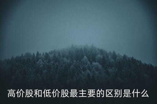 高價股和低價股最主要的區(qū)別是什么