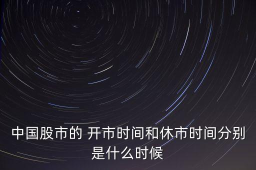 中國(guó)股市的 開(kāi)市時(shí)間和休市時(shí)間分別是什么時(shí)候