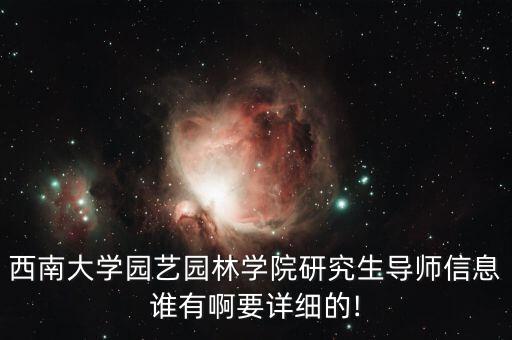 西南大學(xué)園藝園林學(xué)院研究生導(dǎo)師信息誰有啊要詳細的!