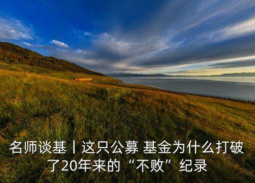 名師談基丨這只公募 基金為什么打破了20年來的“不敗”紀錄