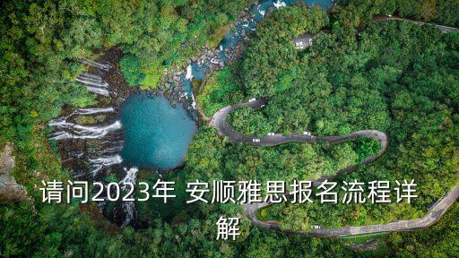 請(qǐng)問(wèn)2023年 安順雅思報(bào)名流程詳解