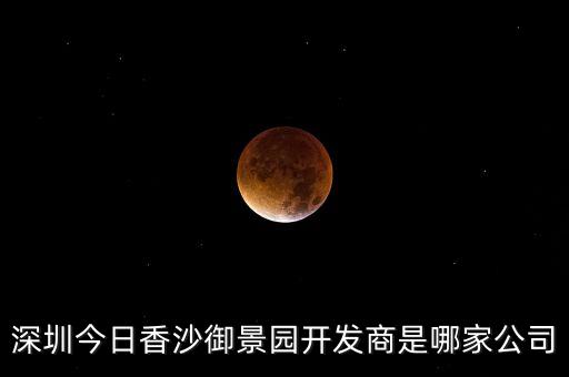 深圳今日香沙御景園開(kāi)發(fā)商是哪家公司
