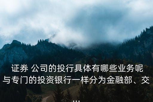  證券 公司的投行具體有哪些業(yè)務(wù)呢與專門的投資銀行一樣分為金融部、交...