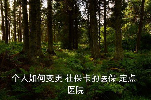 個人如何變更 社?？ǖ尼t(yī)保 定點(diǎn) 醫(yī)院