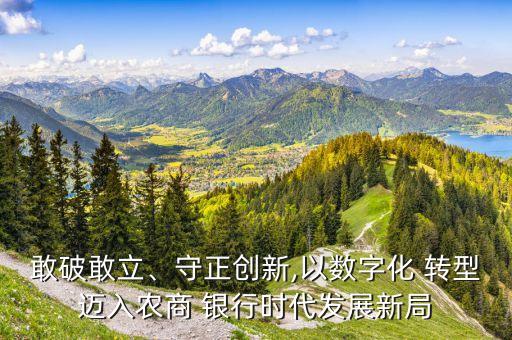 敢破敢立、守正創(chuàng)新,以數(shù)字化 轉(zhuǎn)型邁入農(nóng)商 銀行時代發(fā)展新局