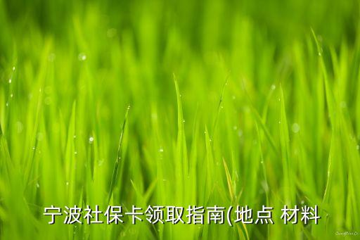  寧波社?？I(lǐng)取指南(地點(diǎn) 材料
