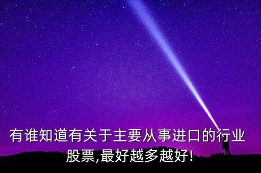 有誰知道有關(guān)于主要從事進口的行業(yè) 股票,最好越多越好!