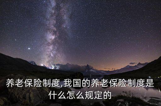 養(yǎng)老保險制度,我國的養(yǎng)老保險制度是什么怎么規(guī)定的