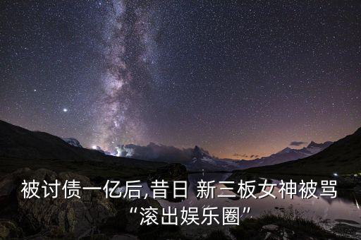 被討債一億后,昔日 新三板女神被罵“滾出娛樂(lè)圈”