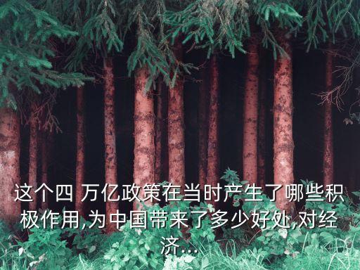 這個(gè)四 萬(wàn)億政策在當(dāng)時(shí)產(chǎn)生了哪些積極作用,為中國(guó)帶來(lái)了多少好處,對(duì)經(jīng)濟(jì)...