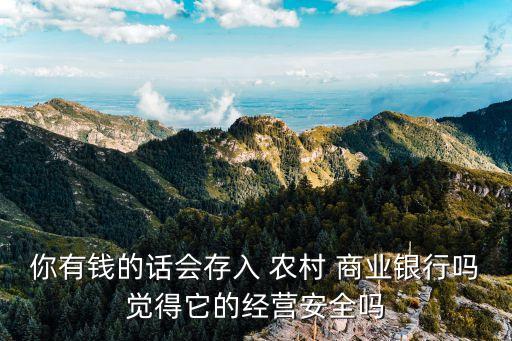 你有錢(qián)的話會(huì)存入 農(nóng)村 商業(yè)銀行嗎覺(jué)得它的經(jīng)營(yíng)安全嗎