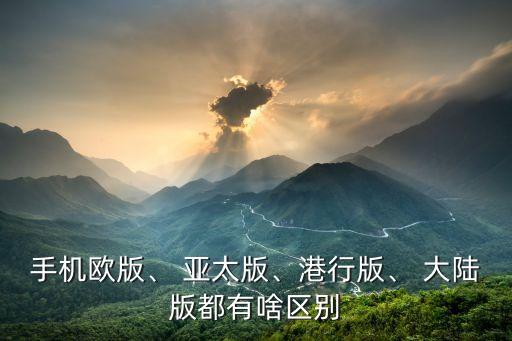手機(jī)歐版、 亞太版、港行版、 大陸版都有啥區(qū)別