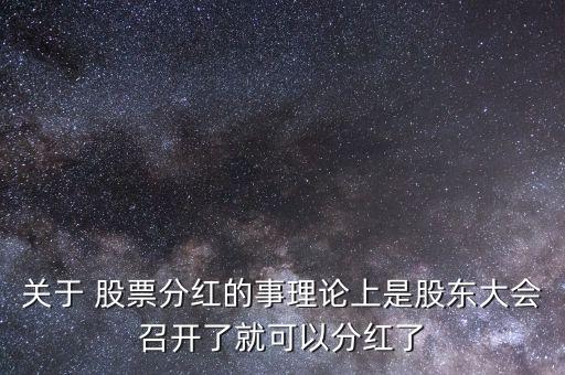 關(guān)于 股票分紅的事理論上是股東大會(huì)召開(kāi)了就可以分紅了