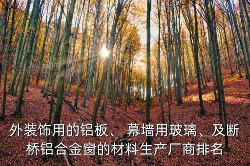 外裝飾用的鋁板、 幕墻用玻璃、及斷橋鋁合金窗的材料生產(chǎn)廠商排名