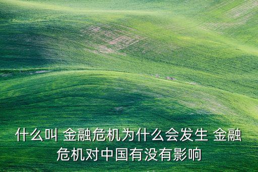 什么叫 金融危機(jī)為什么會(huì)發(fā)生 金融危機(jī)對(duì)中國(guó)有沒有影響