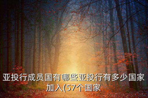 亞投行成員國(guó)有哪些亞投行有多少國(guó)家加入(57個(gè)國(guó)家