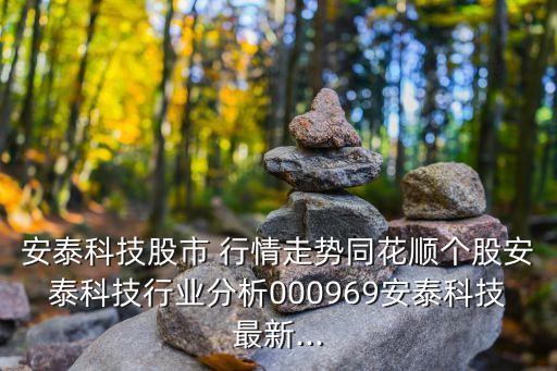 安泰科技股市 行情走勢同花順個股安泰科技行業(yè)分析000969安泰科技最新...
