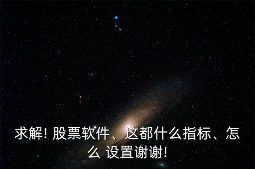 求解! 股票軟件、這都什么指標、怎么 設(shè)置謝謝!