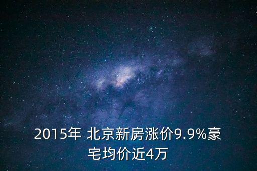 2015年 北京新房漲價(jià)9.9%豪宅均價(jià)近4萬