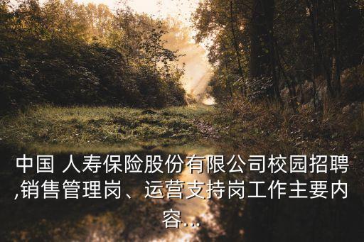中國 人壽保險股份有限公司校園招聘,銷售管理崗、運營支持崗工作主要內(nèi)容...