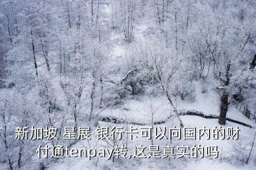 新加坡 星展 銀行卡可以向國(guó)內(nèi)的財(cái)付通tenpay轉(zhuǎn),這是真實(shí)的嗎