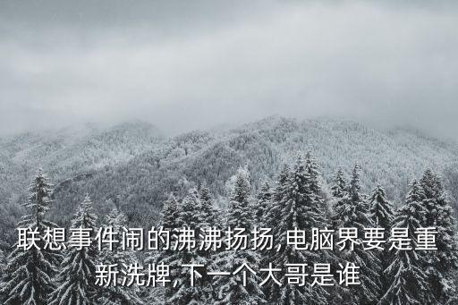 聯(lián)想事件鬧的沸沸揚揚,電腦界要是重新洗牌,下一個大哥是誰