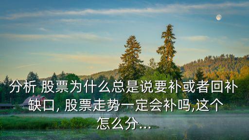 分析 股票為什么總是說要補(bǔ)或者回補(bǔ) 缺口, 股票走勢(shì)一定會(huì)補(bǔ)嗎,這個(gè)怎么分...