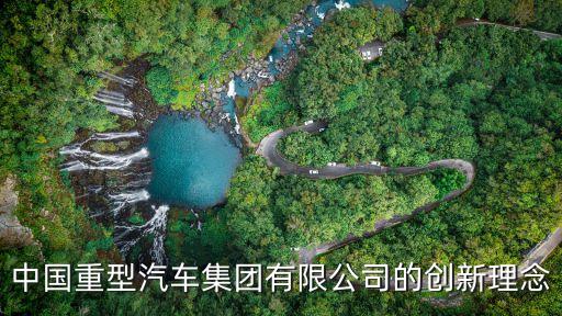 中國重型汽車集團(tuán)有限公司的創(chuàng)新理念