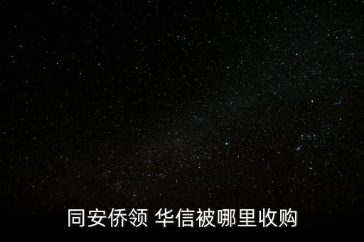 同安僑領(lǐng) 華信被哪里收購(gòu)