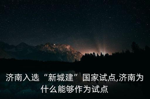 濟南入選“新城建”國家試點,濟南為什么能夠作為試點